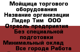 Мойщица торгового оборудования › Название организации ­ Лидер Тим, ООО › Отрасль предприятия ­ Без специальной подготовки › Минимальный оклад ­ 30 000 - Все города Работа » Вакансии   . Амурская обл.,Благовещенск г.